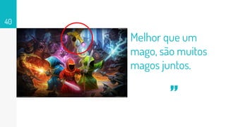 Melhor que um
mago, são muitos
magos juntos.
40
“
 