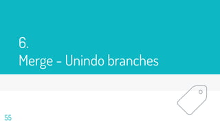 6.
Merge - Unindo branches
55
 