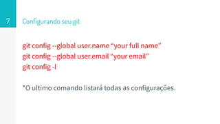 Conﬁgurando seu git
git config --global user.name “your full name”
git config --global user.email “your email”
git config -l
*O ultimo comando listará todas as configurações.
7
 