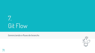 7.
Git Flow
Gerenciando o fluxo de branchs
71
 