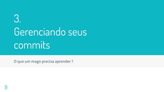 3.
Gerenciando seus
commits
O que um mago precisa aprender ?
9
 
