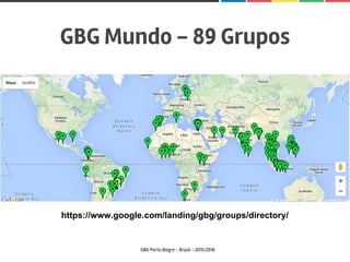GBG Mundo - 89 Grupos
GBG Porto Alegre - Brasil - 2015/2016
https://www.google.com/landing/gbg/groups/directory/
 