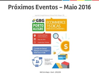 Próximos Eventos - Maio 2016
GBG Porto Alegre - Brasil - 2015/2016
 