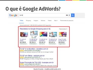 O que é Google AdWords?
Ricardo Fernandes - email@ricardofernandes.art.br
 