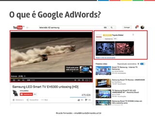 O que é Google AdWords?
Ricardo Fernandes - email@ricardofernandes.art.br
 
