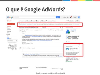 O que é Google AdWords?
Ricardo Fernandes - email@ricardofernandes.art.br
 
