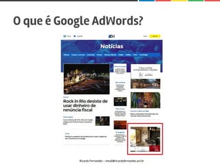 O que é Google AdWords?
Ricardo Fernandes - email@ricardofernandes.art.br
 