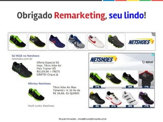Ricardo Fernandes - email@ricardofernandes.art.br
Obrigado Remarketing, seu lindo!
 