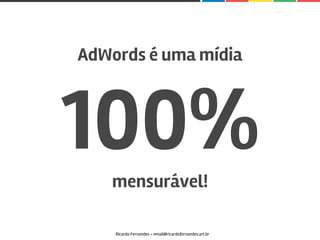 AdWords é uma mídia
100%mensurável!
Ricardo Fernandes - email@ricardofernandes.art.br
 