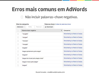 Não incluir palavras-chave negativas.
Erros mais comuns em AdWords
Ricardo Fernandes - email@ricardofernandes.art.br
 