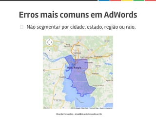 Não segmentar por cidade, estado, região ou raio.
Erros mais comuns em AdWords
Ricardo Fernandes - email@ricardofernandes.art.br
 