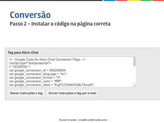 Conversão
Passo 2 - Instalar o código na página correta
Ricardo Fernandes - email@ricardofernandes.art.br
 