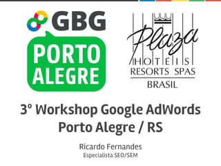 3º Workshop Google AdWords
Porto Alegre / RS
Ricardo Fernandes
Especialista SEO/SEM
 