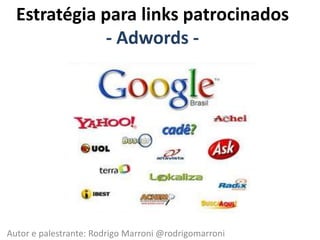Estratégia para links patrocinados- Adwords - Autor e palestrante: Rodrigo Marroni @rodrigomarroni 