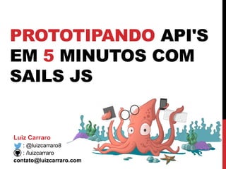 PROTOTIPANDO API'S
EM 5 MINUTOS COM
SAILS JS
Luiz Carraro
: @luizcarraro8
: /luizcarraro
contato@luizcarraro.com
 