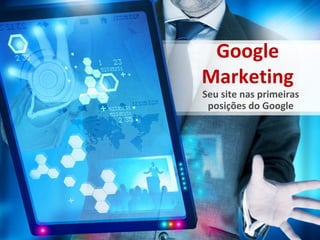Google
Marketing
Seu site nas primeiras
 posições do Google
 