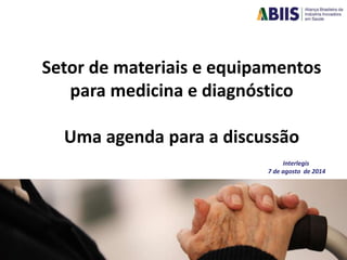 Setor de materiais e equipamentos
para medicina e diagnóstico
Uma agenda para a discussão
Interlegis
7 de agosto de 2014
 