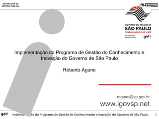Implementação do Programa de Gestão do Conhecimento e Inovação do Governo de São Paulo Roberto Agune [email_address] www.igovsp.net 