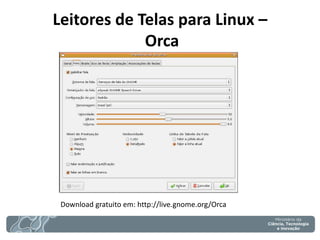 Leitores de Telas para Linux – Orca 
Download gratuito em: http://live.gnome.org/Orca  