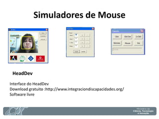HeadDev 
Interface do HeadDev 
Download gratuito :http://www.integraciondiscapacidades.org/ 
Software livre 
Simuladores de Mouse  