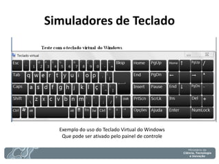 Simuladores de Teclado 
Exemplo do uso do Teclado Virtual do Windows Que pode ser ativado pelo painel de controle  