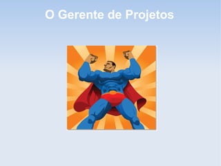 O Gerente de Projetos
 