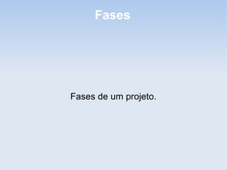 Fases




Fases de um projeto.
 