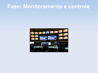 Fase: Monitoramento e controle
 