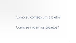 Como se iniciam os projetos?
Como eu começo um projeto?
18
 
