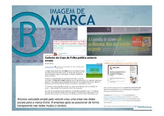Anúncio veiculado errado pelo veículo criou uma crise nas redes
sociais para a marca Extra. A empresa após se posicionar de forma
transparente nas redes mudou o cenário.
 