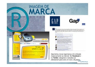 Gap tentou inovar logomarca e foi criticada
massivamente na internet. No Facebook e
no Twitter, designers e estúdios se
ofereceram para criar um novo, de graça.
 