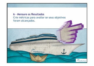 6 - Mensure os Resultados
Crie métricas para avaliar se seus objetivos
foram alcançados.
 