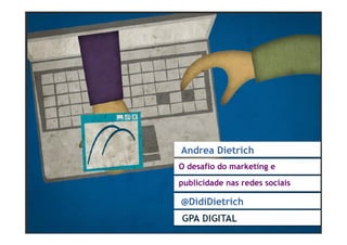 Andrea Dietrich
O desafio do marketing e
publicidade nas redes sociais

@DidiDietrich
 