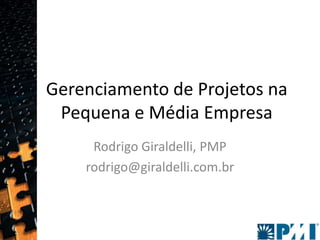 Gerenciamento de Projetos na Pequena e Média Empresa,[object Object],Rodrigo Giraldelli, PMP,[object Object],rodrigo@giraldelli.com.br ,[object Object]
