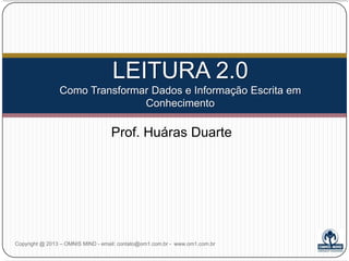 LEITURA 2.0 | FOTOLEITURA
Aprendizagem Acelerada pela Leitura

Prof. Huáras Duarte

Copyright @ 2013 – OMNIS MIND - email: contato@om1.com.br - www.om1.com.br

 