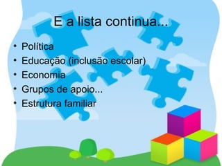 E a lista continua...
• Política
• Educação (inclusão escolar)
• Economia
• Grupos de apoio...
• Estrutura familiar
 