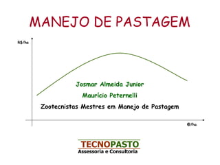 MANEJO DE PASTAGEM Josmar Almeida Junior Maurício Peternelli Zootecnistas Mestres em Manejo de Pastagem TECNO PASTO Assessoria e Consultoria   @/ha R$/ha 