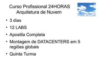 Curso Profissional 24HORAS
Arquitetura de Nuvem
• 3 dias
• 12 LABS
• Apostila Completa
• Montagem de DATACENTERS em 5
regiões globais
• Quinta Turma
 