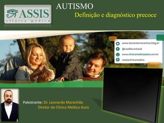 AUTISMO
Definição e diagnóstico precoce
Palestrante: Dr. Leonardo Maranhão
Diretor da Clínica Médica Assis
 