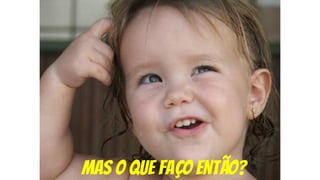 mas o que faço então?
 