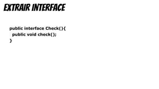 public interface Check(){
public void check();
}
Extrair interface
 