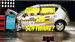 quem testa
seu
software?
 