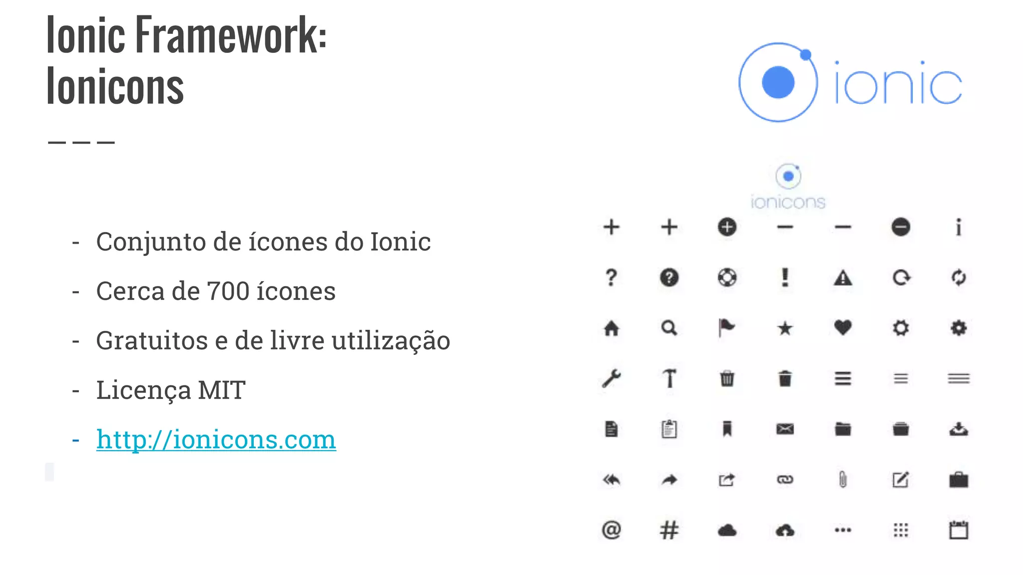 Ionic Framework:
Ionicons
- Conjunto de ícones do Ionic
- Cerca de 700 ícones
- Gratuitos e de livre utilização
- Licença MIT
- http://ionicons.com
 