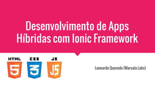 Leonardo Quevedo (Marsala Labs)
Desenvolvimento de Apps
Híbridas com Ionic Framework
 