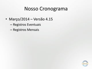 Nosso Cronograma
• Março/2014 – Versão 4.15
– Registros Eventuais
– Registros Mensais

 