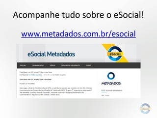 Acompanhe tudo sobre o eSocial!
www.metadados.com.br/esocial

 