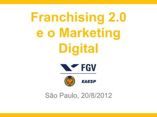 Franchising 2.0
 e o Marketing
     Digital


  São Paulo, 20/8/2012
 