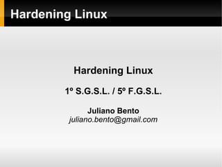 Hardening Linux



          Hardening Linux

        1º S.G.S.L. / 5º F.G.S.L.

               Juliano Bento
         juliano.bento@gmail.com