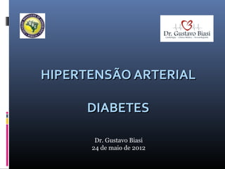 HIPERTENSÃO ARTERIAL
DIABETES
Dr. Gustavo Biasi
24 de maio de 2012

 