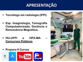 § Tecnólogo em radiologia (IFPI)
§ Esp. Imaginologia, Tomografia
Computadorizada, Docência e
Ressonância Magnética.
§ HU-UFPI e HPA-MA –
Concursos Públicos.
§ Prepara X Cursos
APRESENTAÇÃO